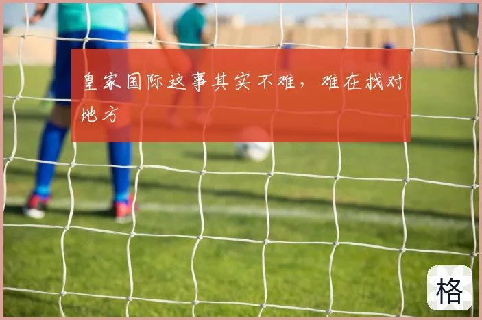 皇家国际这事其实不难，难在找对地方