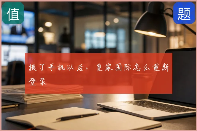 换了手机以后，皇家国际怎么重新登录