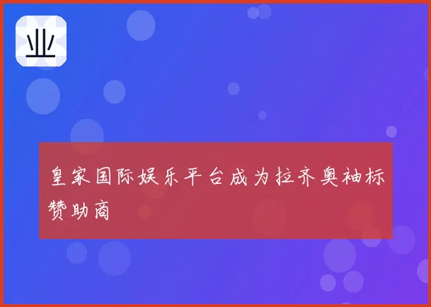 皇家国际娱乐平台成为拉齐奥袖标赞助商