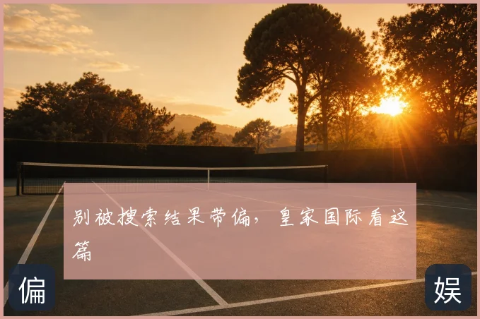 别被搜索结果带偏，皇家国际看这篇