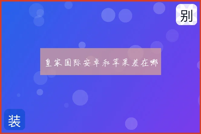 皇家国际安卓和苹果差在哪