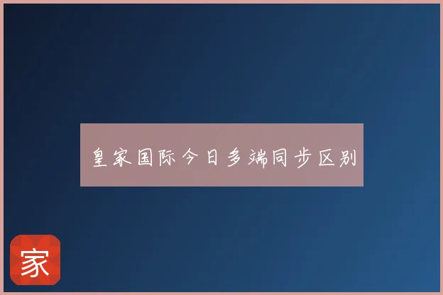 皇家国际今日多端同步区别